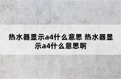 热水器显示a4什么意思 热水器显示a4什么意思啊